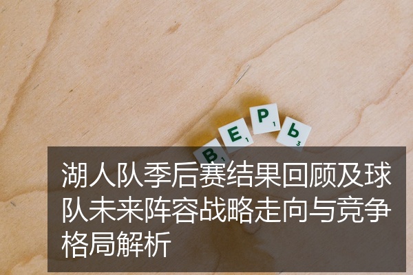 湖人队季后赛结果回顾及球队未来阵容战略走向与竞争格局解析